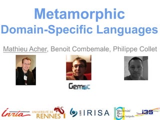 Metamorphic 
Domain-Specific Languages 
Mathieu Acher, Benoit Combemale, Philippe Collet 
 