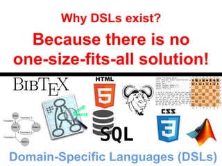 Why DSLs exist? 
Because there is no 
one-size-fits-all solution! 
Domain-Specific Languages (DSLs) 
 
