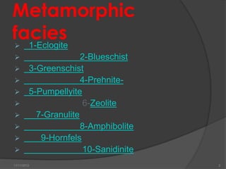 Metamorphic
facies
 1-Eclogite
                      2-Blueschist
        3-Greenschist
                      4-Prehnite-
        5-Pumpellyite
                      6-Zeolite
          7-Granulite
                      8-Amphibolite
           9-Hornfels
                      10-Sanidinite
11/11/2012                             2
 