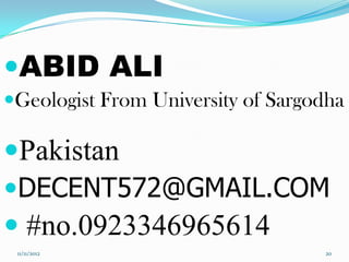 ABID ALI
Geologist From University of Sargodha

Pakistan
DECENT572@GMAIL.COM
 #no.0923346965614
 11/11/2012                        20
 