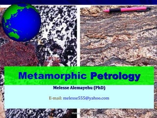 Metamorphic Petrology
Melesse Alemayehu (PhD)
E-mail: melesse555@yahoo.com
Melesse A.
 