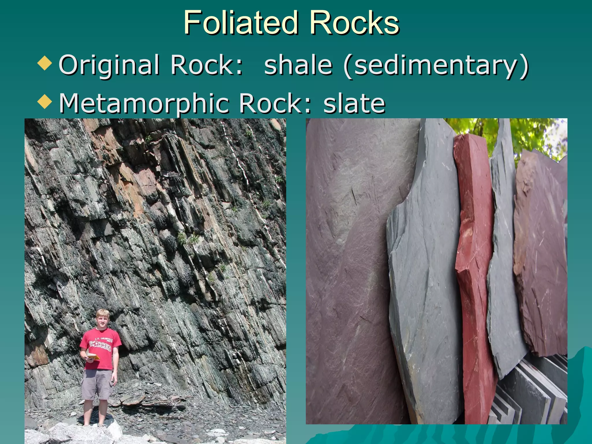 Foliated Rocks Original Rock:  shale (sedimentary) Metamorphic Rock: slate 