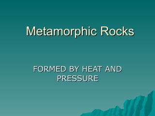 Metamorphic Rocks FORMED BY HEAT AND PRESSURE 