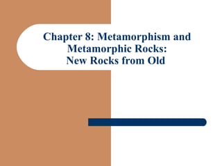 Chapter 8: Metamorphism and
Metamorphic Rocks:
New Rocks from Old
 