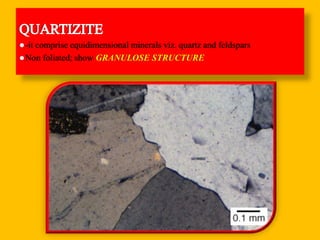-it comprise equidimensional minerals viz. quartz and feldspars
Non foliated; show GRANULOSE STRUCTURE
 