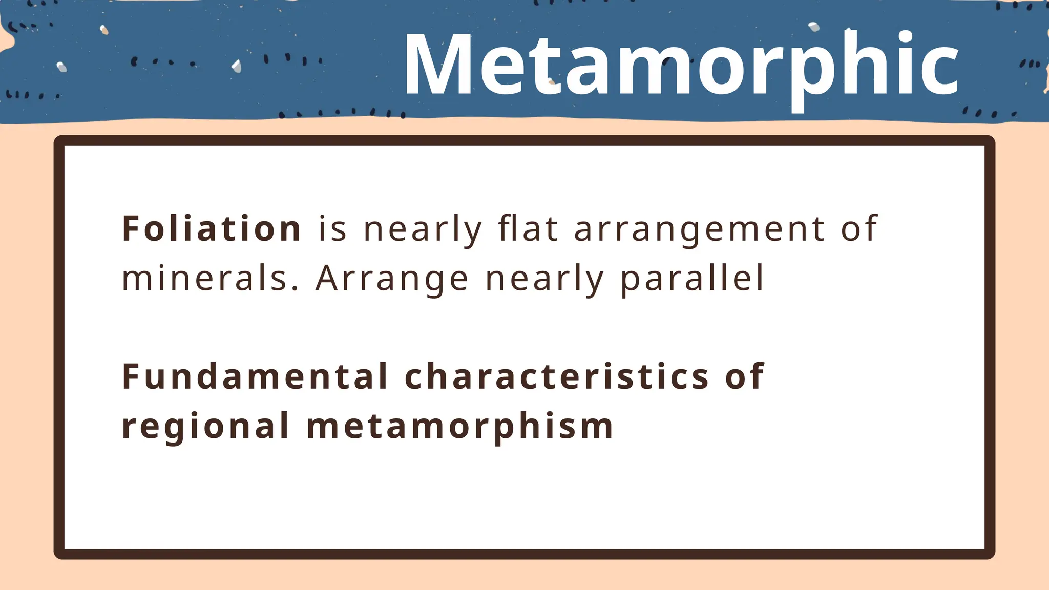 Metamorphic
Textures
Foliation is nearly flat arrangement of
minerals. Arrange nearly parallel
Fundamental characteristics of
regional metamorphism
 