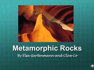 Metamorphic Rocks
 By Elsa Gartenmann and Clive Co
 