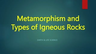 Metamorphism and
Types of Igneous Rocks
EARTH & LIFE SCIENCE
 