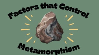Factors that Control
Metamorphism
 