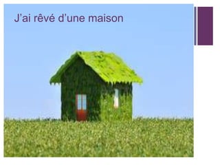 +

J’ai rêvé d’une maison

 