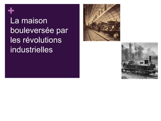 +
La maison
bouleversée par
les révolutions
industrielles

 
