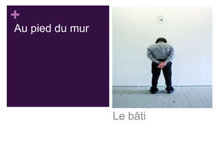 +
Au pied du mur

Le bâti

 