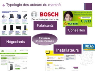 + Typologie des acteurs du marché

Fabricants

Conseillés
Négociants

Panneaux
photovoltaïques

Installateurs

 