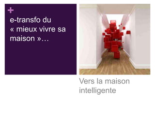 +
e-transfo du
« mieux vivre sa
maison »…

Vers la maison
intelligente

 