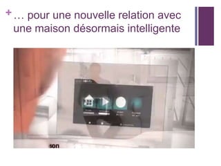 + … pour une nouvelle relation avec
une maison désormais intelligente

 