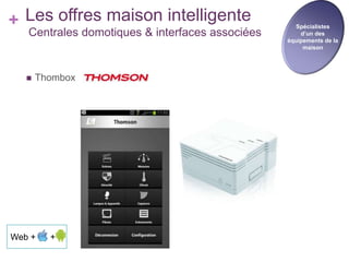 + Les offres maison intelligente

Centrales domotiques & interfaces associées



Thombox

Web +

+

Spécialistes
d’un des
équipements de la
maison

 