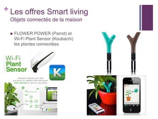 + Les offres Smart living
Objets connectés de la maison


FLOWER POWER (Parrot) et
Wi-Fi Plant Sensor (Koubachi)
les plantes connectées

 