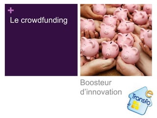 +
Le crowdfunding

Boosteur
d’innovation

 