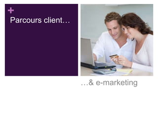 +

Parcours client…

…& e-marketing

 