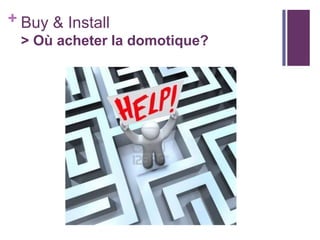 + Buy & Install
> Où acheter la domotique?

 