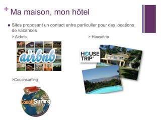 + Ma maison, mon hôtel


Sites proposant un contact entre particulier pour des locations
de vacances
> Airbnb

>Couchsurfing

> Housetrip

 