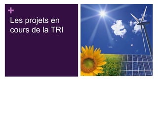 +
Les projets en
cours de la TRI

 