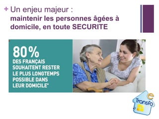 + Un enjeu majeur :
maintenir les personnes âgées à
domicile, en toute SECURITE

 