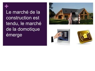 +
Le marché de la
construction est
tendu, le marché
de la domotique
émerge

 
