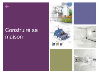 +
Construire sa
maison

 