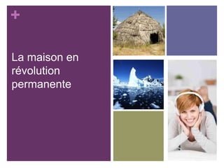 +
La maison en
révolution
permanente

 