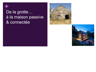 +

De la grotte…
à la maison passive
& connectée

 