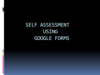SELF ASSESSMENT
USING
GOOGLE FORMS
 