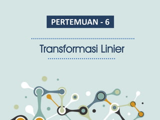 PERTEMUAN - 6
Transformasi Linier
 