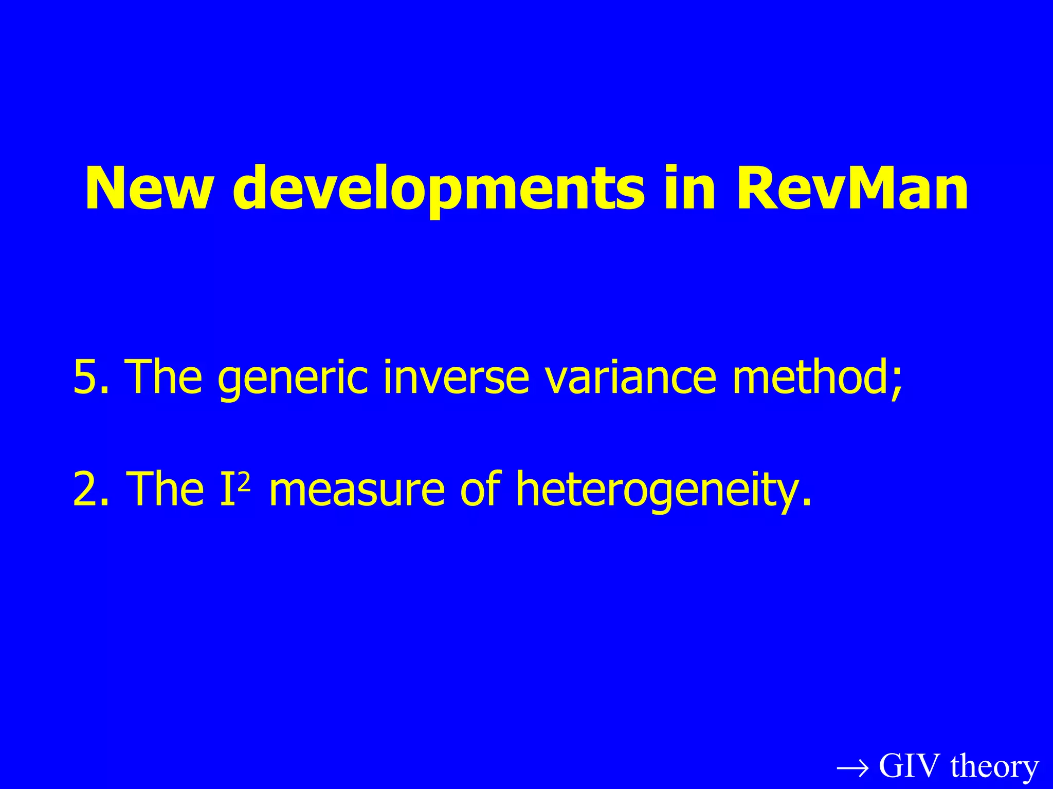 New developments in RevMan The generic inverse variance method; 2. The I 2  measure of heterogeneity.    GIV theory 