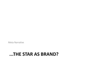 ...THE STAR AS BRAND?
Meta Narrative
 