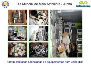 Foram coletadas 5 toneladas de equipamentos num único dia! Dia Mundial de Meio Ambiente - Junho 
