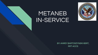 METANEB
IN-SERVICE
BY: ANREY BARTOSZYNSKI-BSRT,
RRT-ACCS
 