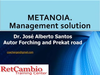 METANOIA.
Management solution
Dr. José Alberto Santos
Autor Forching and Prekat road
coachanges@gmail.com
 