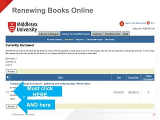 Renewing Books Online 
© Middlesex University 
20 
Must click 
HERE 
AND here 
 