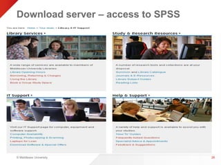 Download server – access to SPSS 
© Middlesex University 
26 
 