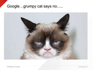 © Middlesex University
Google…grumpy cat says no…..
Presentation title
 