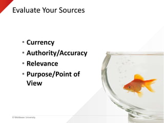 © Middlesex University
Evaluate Your Sources
C
A
R
P
• Currency
• Authority/Accuracy
• Relevance
• Purpose/Point of
View
 