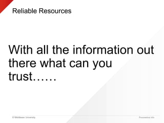 © Middlesex University
Reliable Resources
With all the information out
there what can you
trust……
Presentation title
 