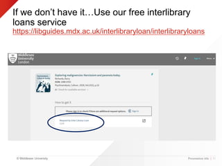 © Middlesex University
If we don’t have it…Use our free interlibrary
loans service
https://libguides.mdx.ac.uk/interlibraryloan/interlibraryloans
Presentation title | 51
 
