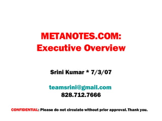 METANOTES.COM: Executive Overview Srini Kumar * 7/3/07 [email_address]   828.712.7666 CONFIDENTIAL : Please do not circulate without prior approval. Thank you. 