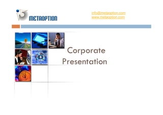 info@metaoption.com
       www.metaoption.com
                 p




 Corporate
Presentation
 