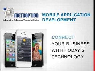 MOBILE APPLICATION
DEVELOPMENT
CONNECT
YOUR BUSINESS
WITH TODAY’S
TECHNOLOGY
 