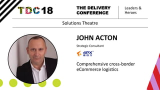 Leaders &
Heroes
THE DELIVERY
CONFERENCE
JOHN ACTON
Strategic Consultant
Comprehensive cross-border
eCommerce logistics
Solutions Theatre
 