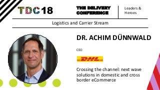 Leaders &
Heroes
THE DELIVERY
CONFERENCE
DR. ACHIM DÜNNWALD
CEO
Crossing the channel: next wave
solutions in domestic and cross
border eCommerce
Logistics and Carrier Stream
 