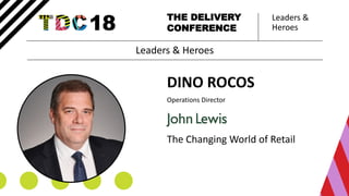 Leaders &
Heroes
THE DELIVERY
CONFERENCE
DINO ROCOS
Operations Director
The Changing World of Retail
Leaders & Heroes
 